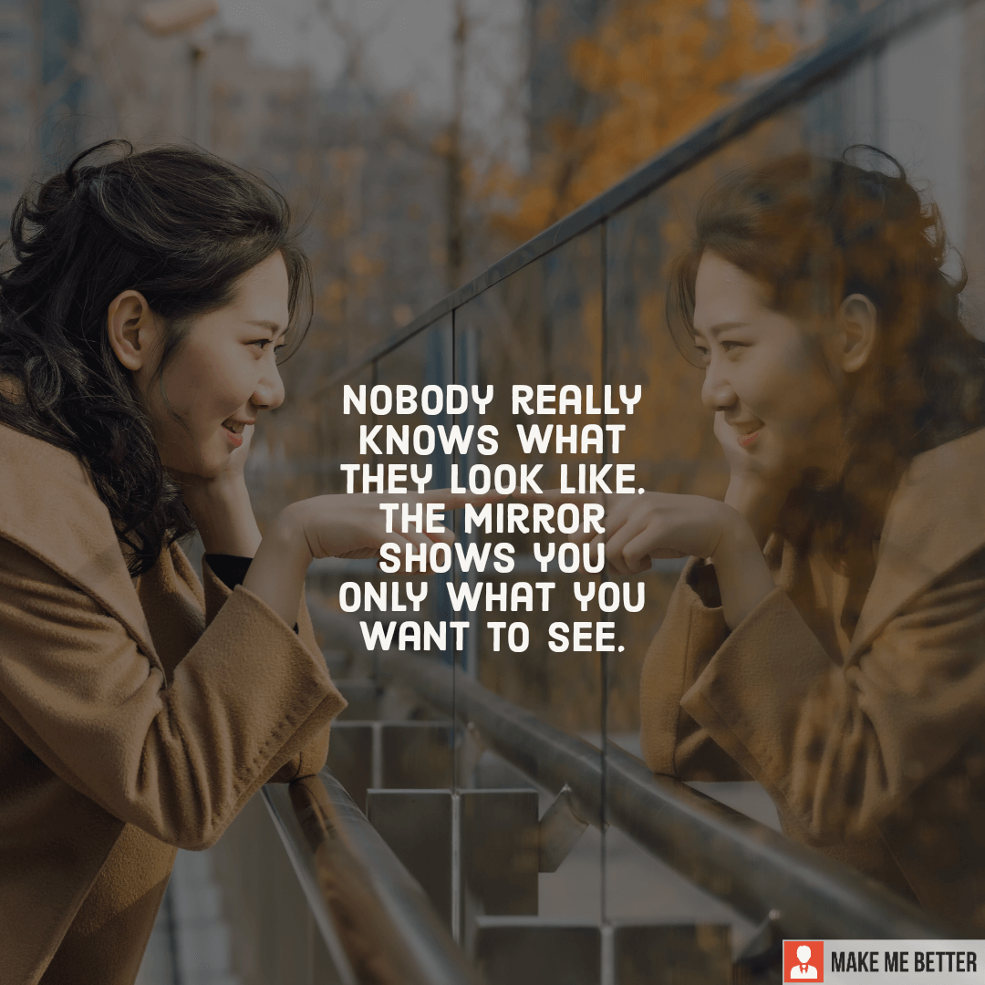Nobody really knows what they look like. The mirror shows you only what