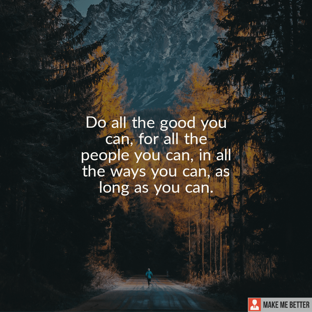 Do all the good you can, for all the people you can, in all the ways