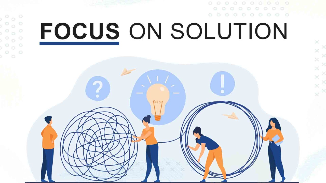 Focus on the solution, not on the problem