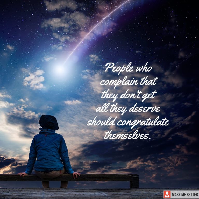 People who complain that they don’t get all they deserve should congratulate themselves.
