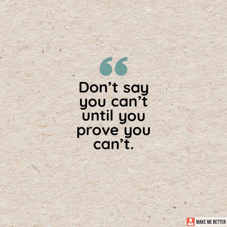 Don’t say you can’t until you prove, you can’t.