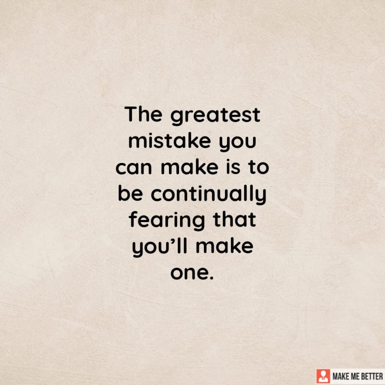 The greatest mistake you can make is to be continually fearing that you’ll make one.