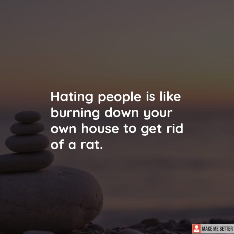 Hating people is like burning down your own house to get rid of a rat.
