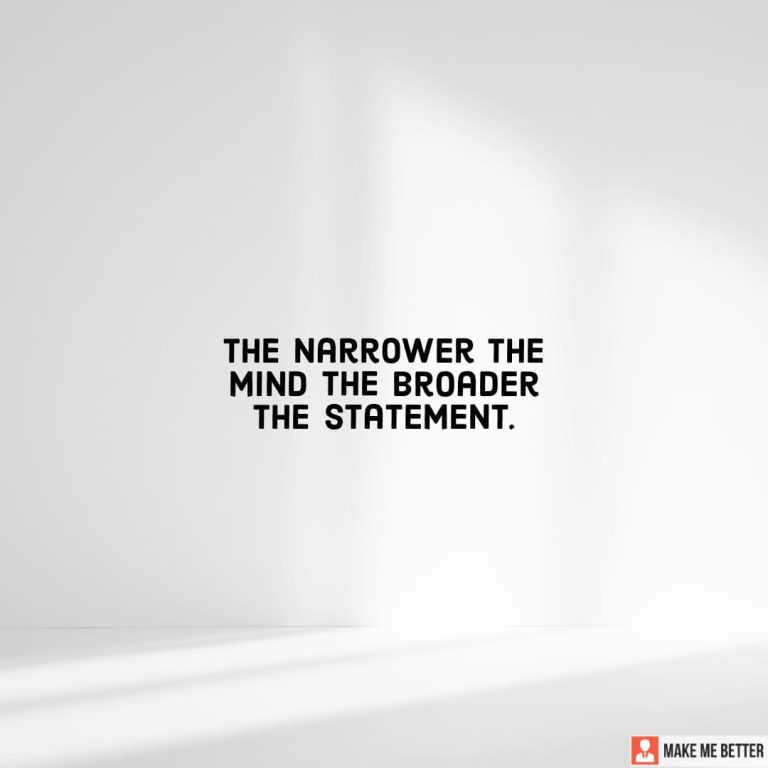 The narrower the mind the broader the statement.