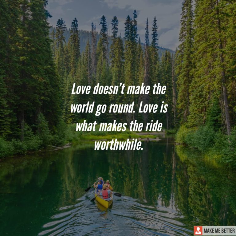 Love doesn’t make the world go round. Love is what makes the ride worthwhile.