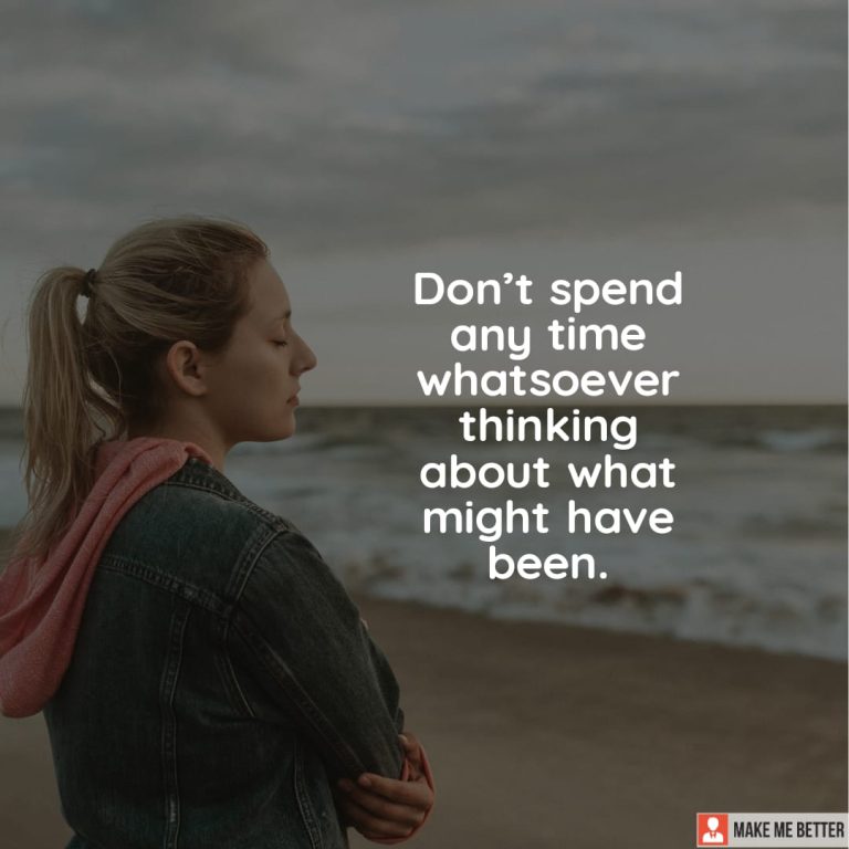 Don’t spend any time whatsoever thinking about what might have been.