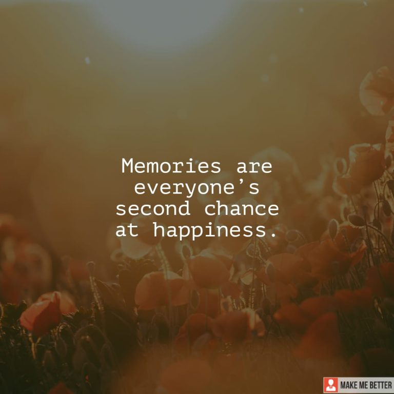 Memories are everyone’s second chance at happiness.