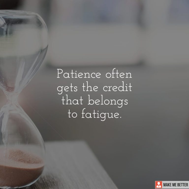 Patience often gets the credit that belongs to fatigue.