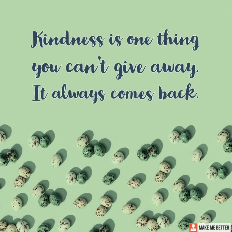 Kindness is one thing you can’t give away. It always comes back.