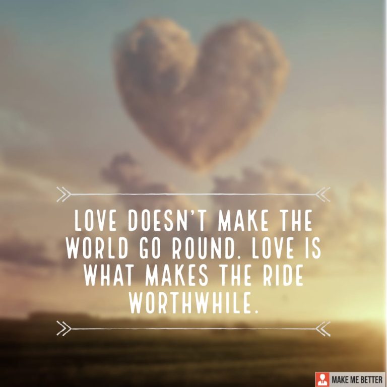 Love doesn’t make the world go round. Love is what makes the ride worthwhile.