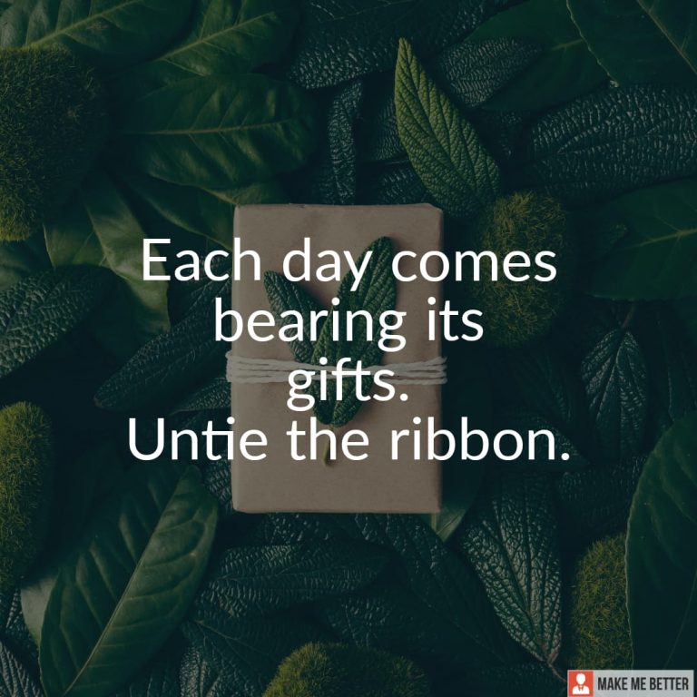 Each day comes bearing its gifts. Untie the ribbon.