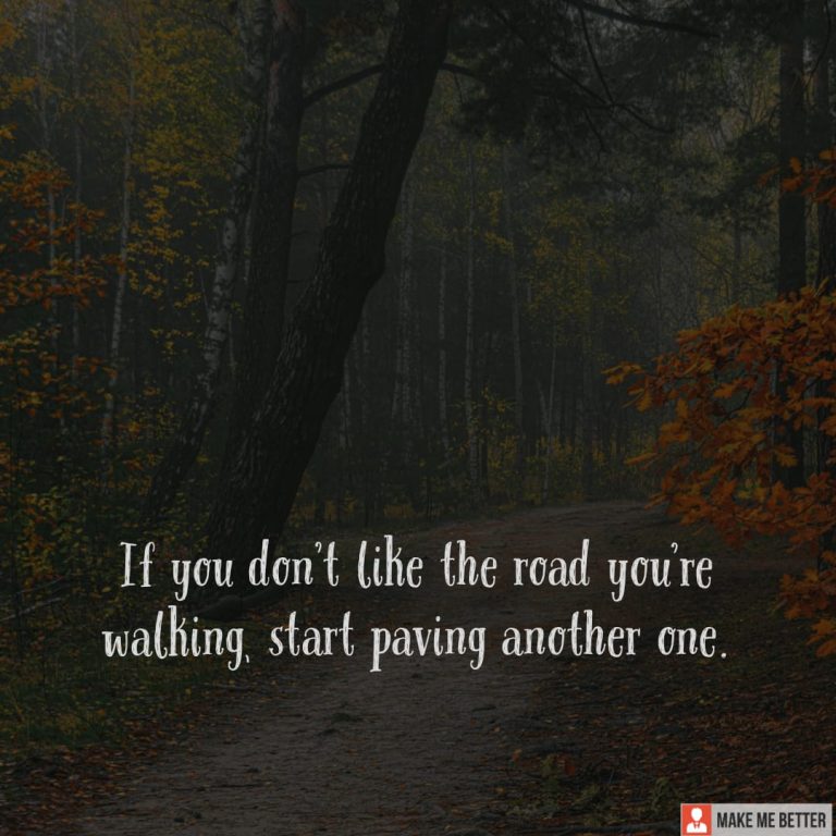 If you don’t like the road you’re walking, start paving another one.
