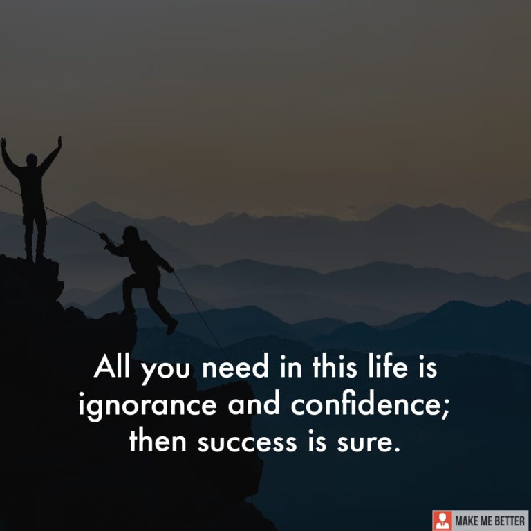 All you need in this life is ignorance and confidence; then success is sure.