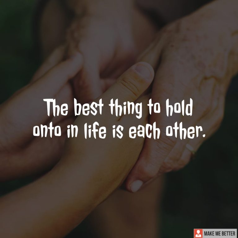 The best thing to hold onto in life is each other.