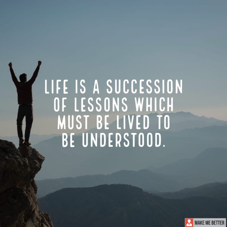 Life is a succession of lessons which must be lived to be understood.