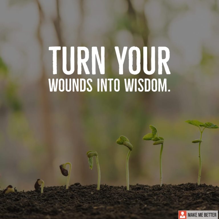Turn your wounds into wisdom.