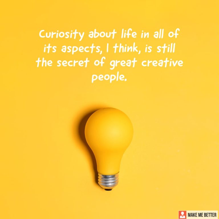 Curiosity about life in all of its aspects, I think, is still the secret of great creative people.