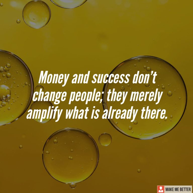 Money and success don’t change people; they merely amplify what is already there.