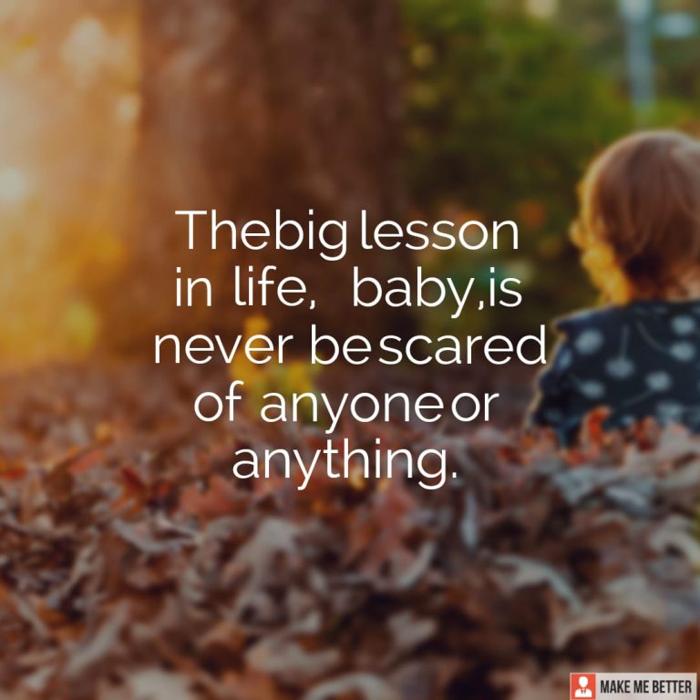 The big lesson in life, baby, is never be scared of anyone or anything.