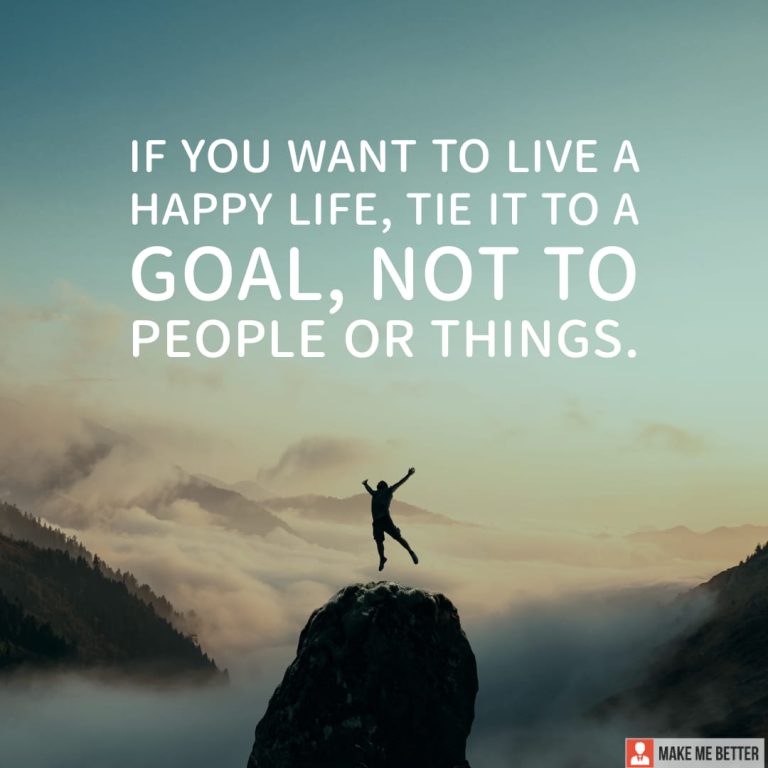 If you want to live a happy life, tie it to a goal, not to people or things.