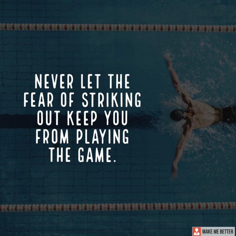 Never let the fear of striking out keep you from playing the game.