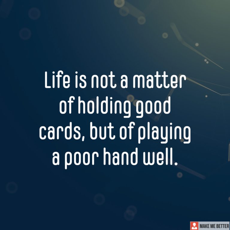 Life is not a matter of holding good cards, but of playing a poor hand well.
