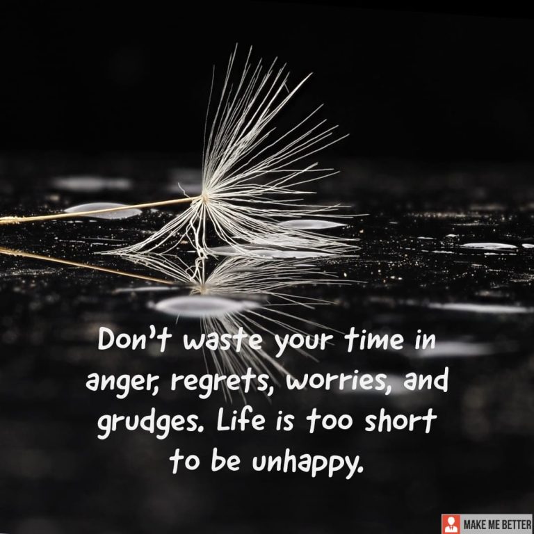 Don’t waste your time in anger, regrets, worries, and grudges. Life is too short to be unhappy.