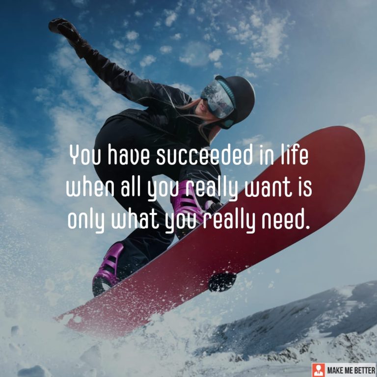 You have succeeded in life when all you really want is only what you really need.