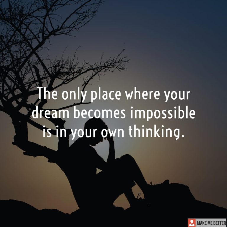 The only place where your dream becomes impossible is in your own thinking.