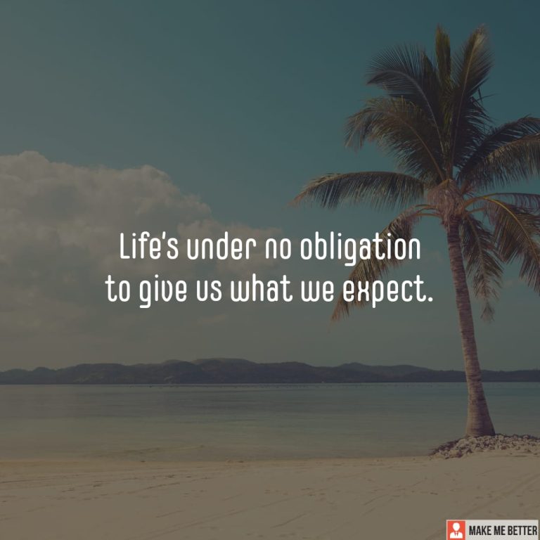Life’s under no obligation to give us what we expect.