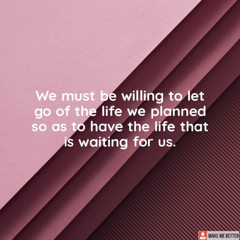 We must be willing to let go of the life we planned so as to have the life that is waiting for us.