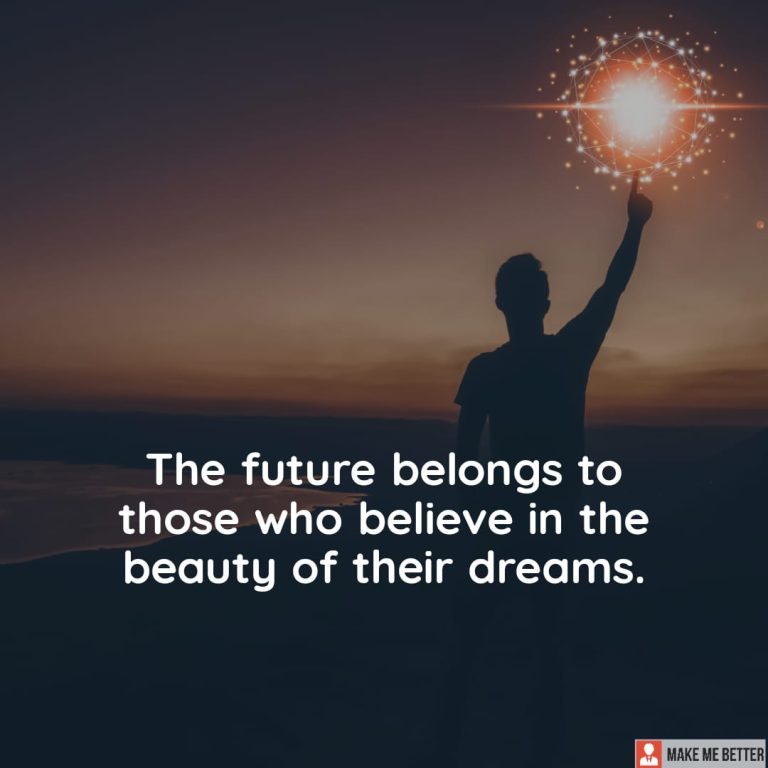 The future belongs to those who believe in the beauty of their dreams.