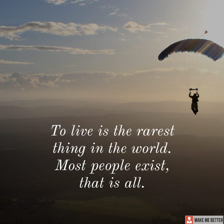 To live is the rarest thing in the world. Most people exist, that is all.