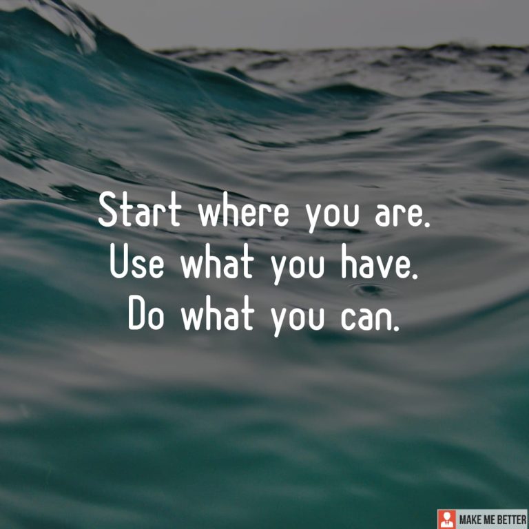 Start where you are. Use what you have. Do what you can.