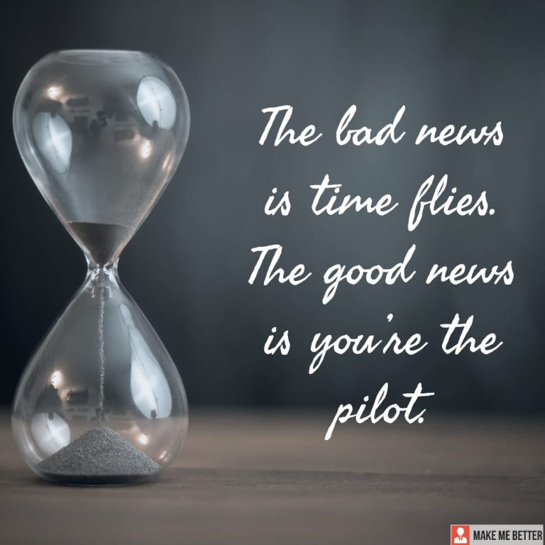 The bad news is time flies. The good news is you’re the pilot.