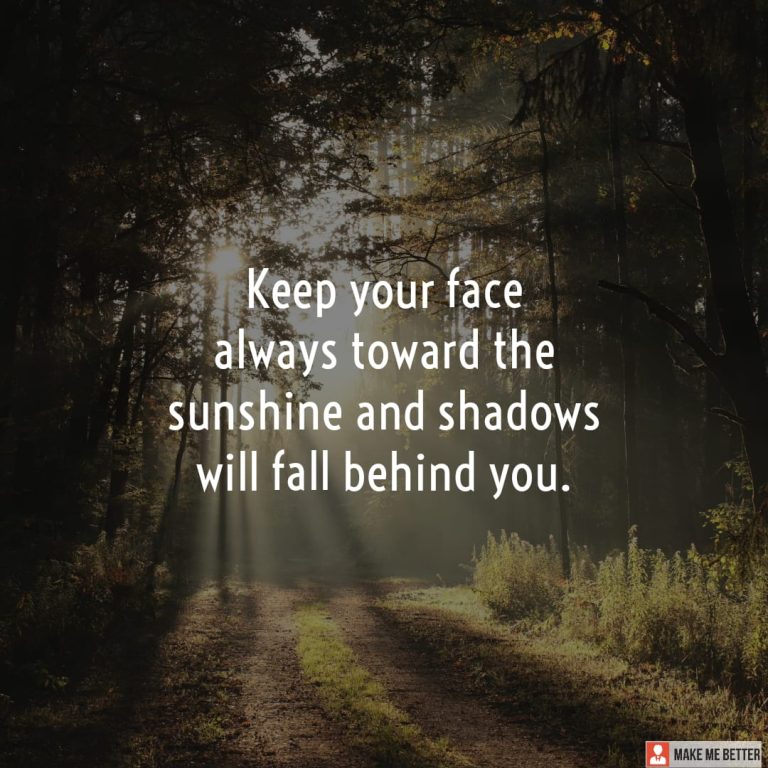 Keep your face always toward the sunshine and shadows will fall behind you. Keep your face always toward the sunshine and shadows will fall behind you.