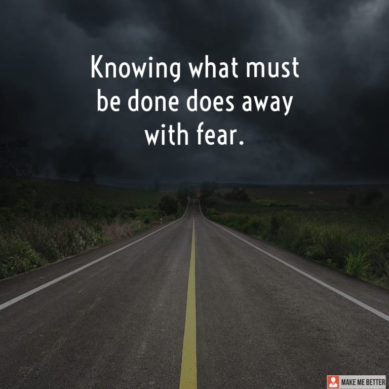 Knowing what must be done does away with fear. Knowing what must be done does away with fear.