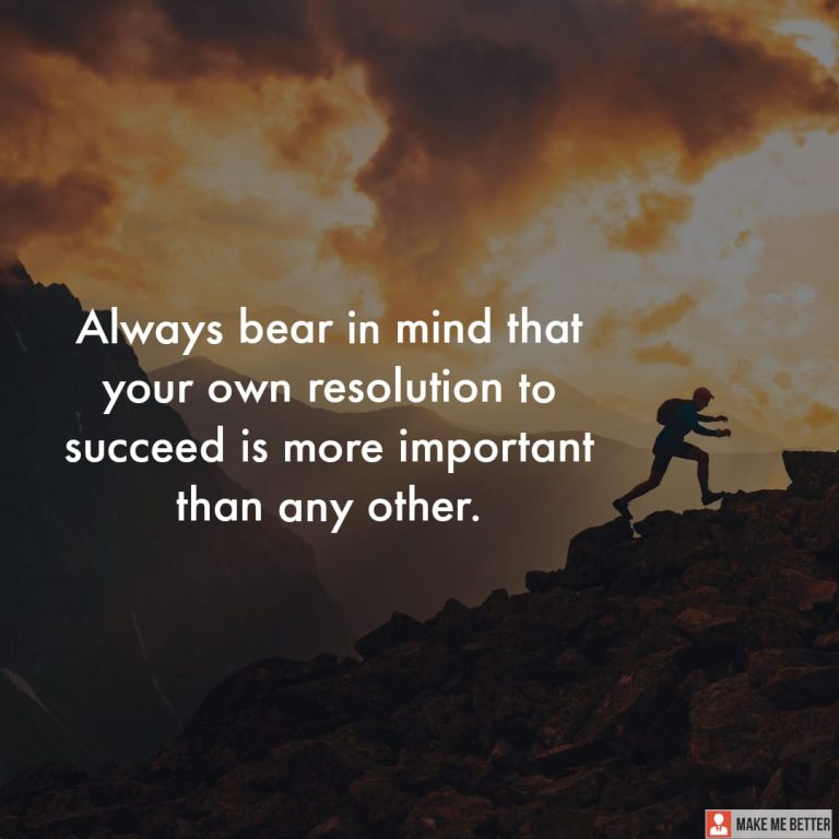 Always bear in mind that your own resolution to succeed is more important than any other.