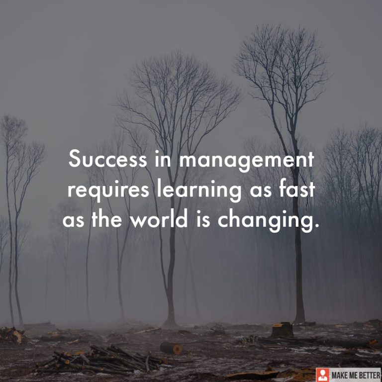 Success in management requires learning as fast as the world is changing.