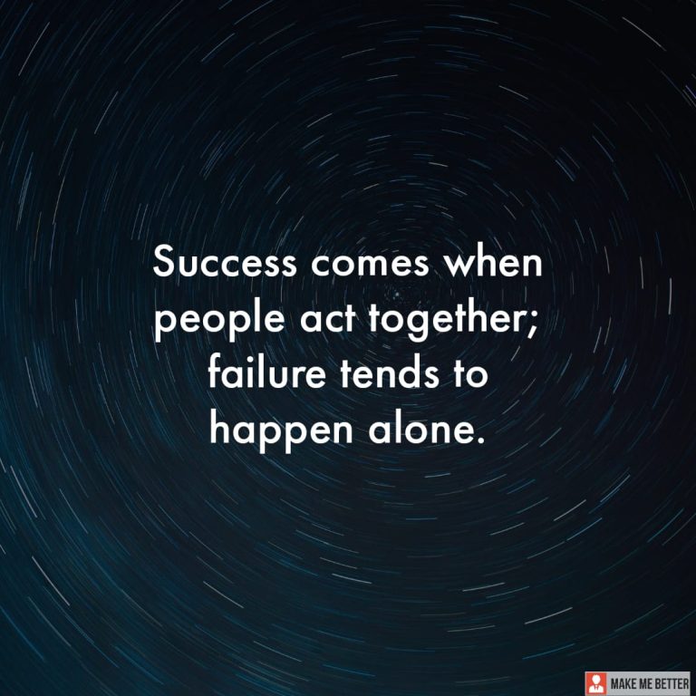 Success comes when people act together; failure tends to happen alone.