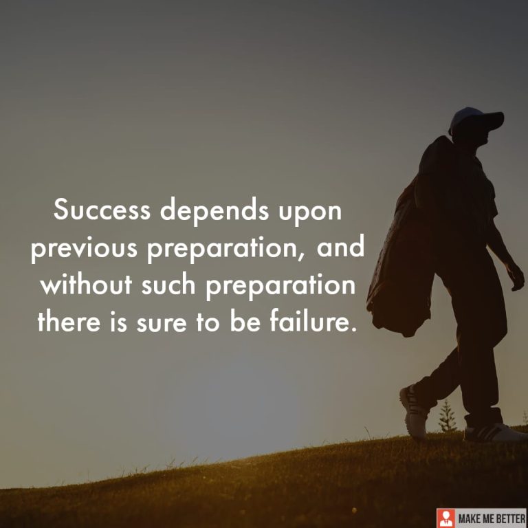Success depends upon previous preparation, and without such preparation there is sure to be failure.