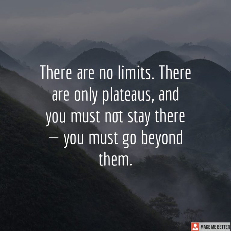 There are no limits. There are only plateaus, and you must not stay there — you must go beyond them.