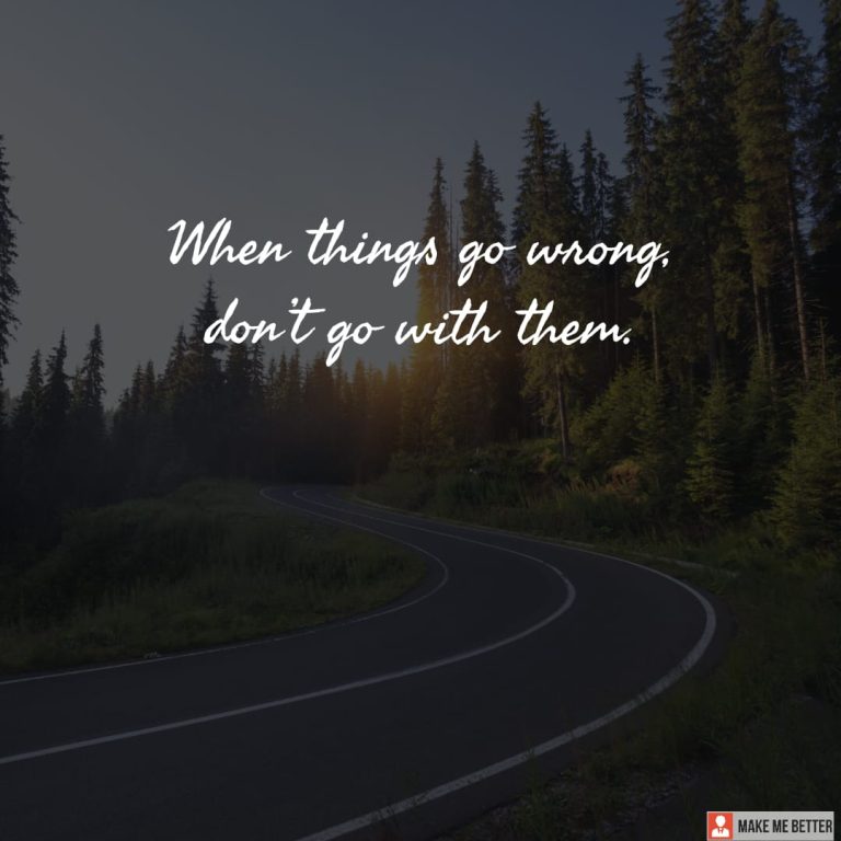 When things go wrong, don’t go with them.