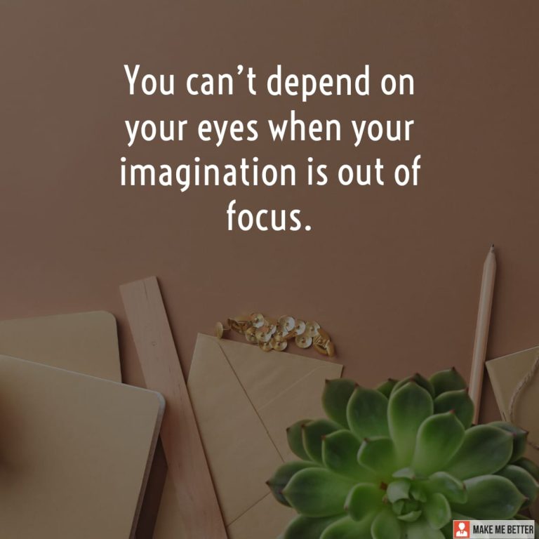You can’t depend on your eyes when your imagination is out of focus.