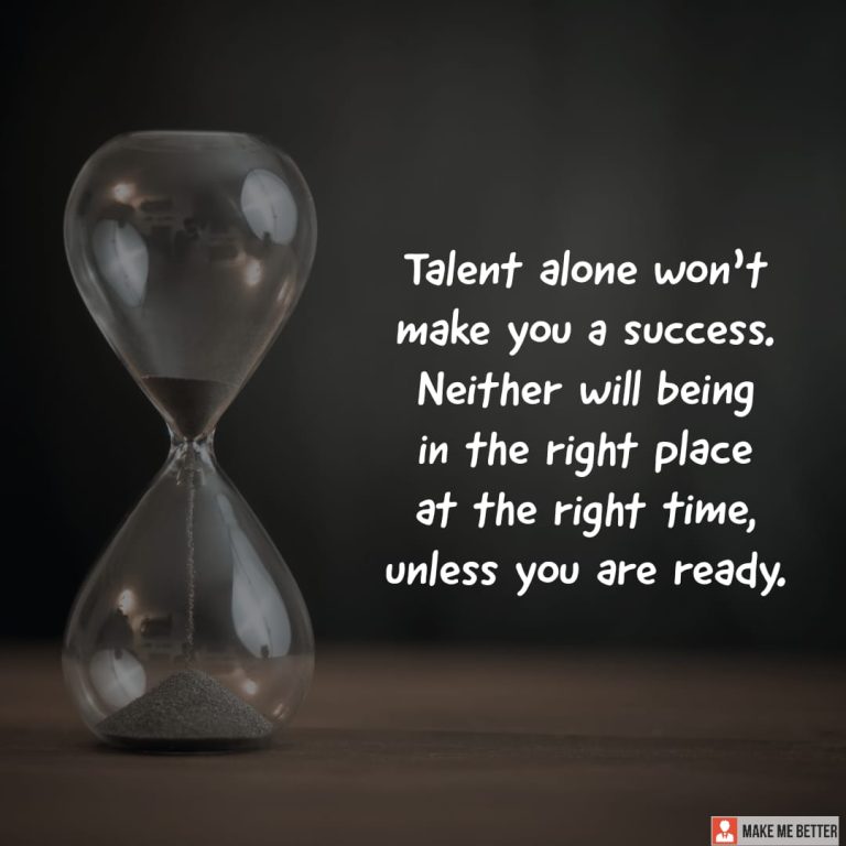 Talent alone won’t make you a success. Neither will being in the right place at the right time, unless you are ready.