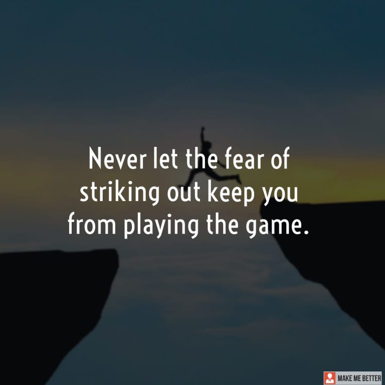 Never let the fear of striking out keep you from playing the game.