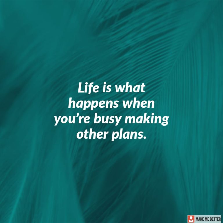Life is what happens when you’re busy making other plans.