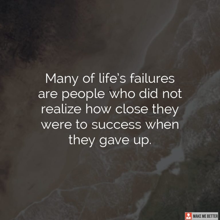 Many of life’s failures are people who did not realize how close they were to success when they gave up.