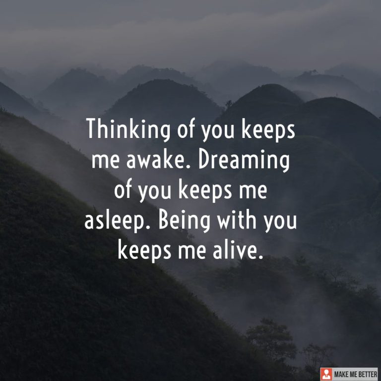 Thinking of you keeps me awake. Dreaming of you keeps me asleep. Being with you keeps me alive.