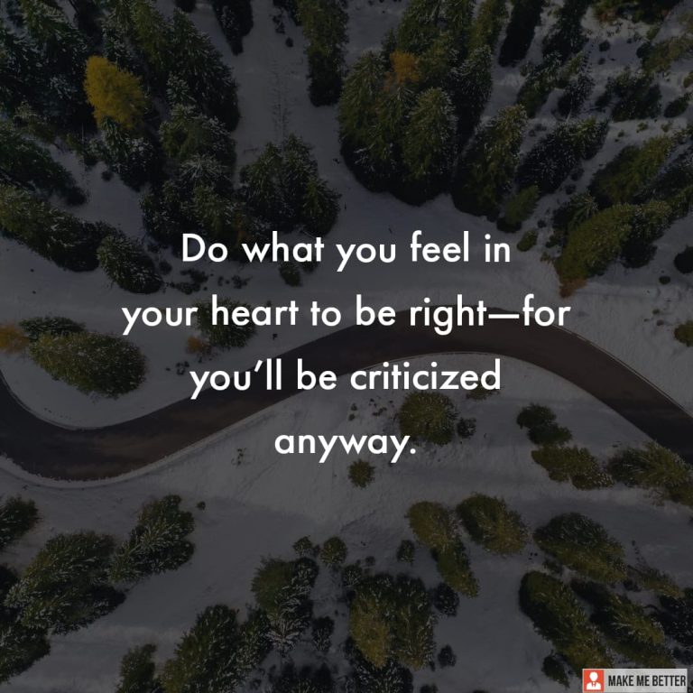 Do what you feel in your heart to be right―for you’ll be criticized anyway.